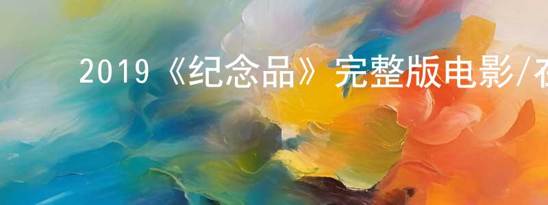 程欢的动漫综艺大全,2019《纪念品》完整版电影/在线观看/百度云-美剧天堂